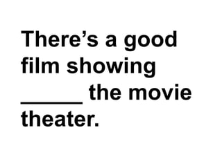There’s a good film showing _____ the movie theater.