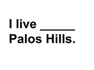 I live _____ Palos Hills.