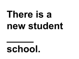 There is a new student _____ school.