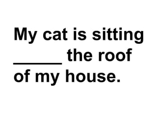 My cat is sitting _____ the roof of my house.