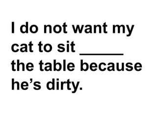 I do not want my cat to sit _____ the table because he’s dirty.