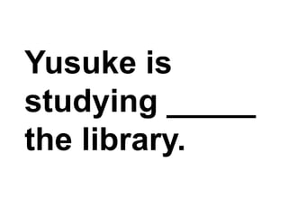 Yusuke is studying _____ the library.,[object Object]