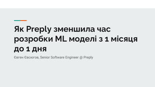 Як Preply зменшила час
розробки ML моделі з 1 місяця
до 1 дня
Євген Євсюгов, Senior Software Engineer @ Preply
 