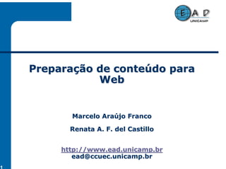 Preparação de conteúdo para
           Web


       Marcelo Araújo Franco

       Renata A. F. del Castillo


     http://www.ead.unicamp.br
        ead@ccuec.unicamp.br
 