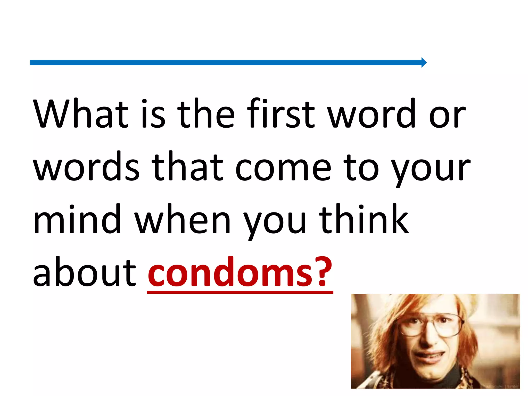 What is the first word or
words that come to your
mind when you think
about condoms?
6
 