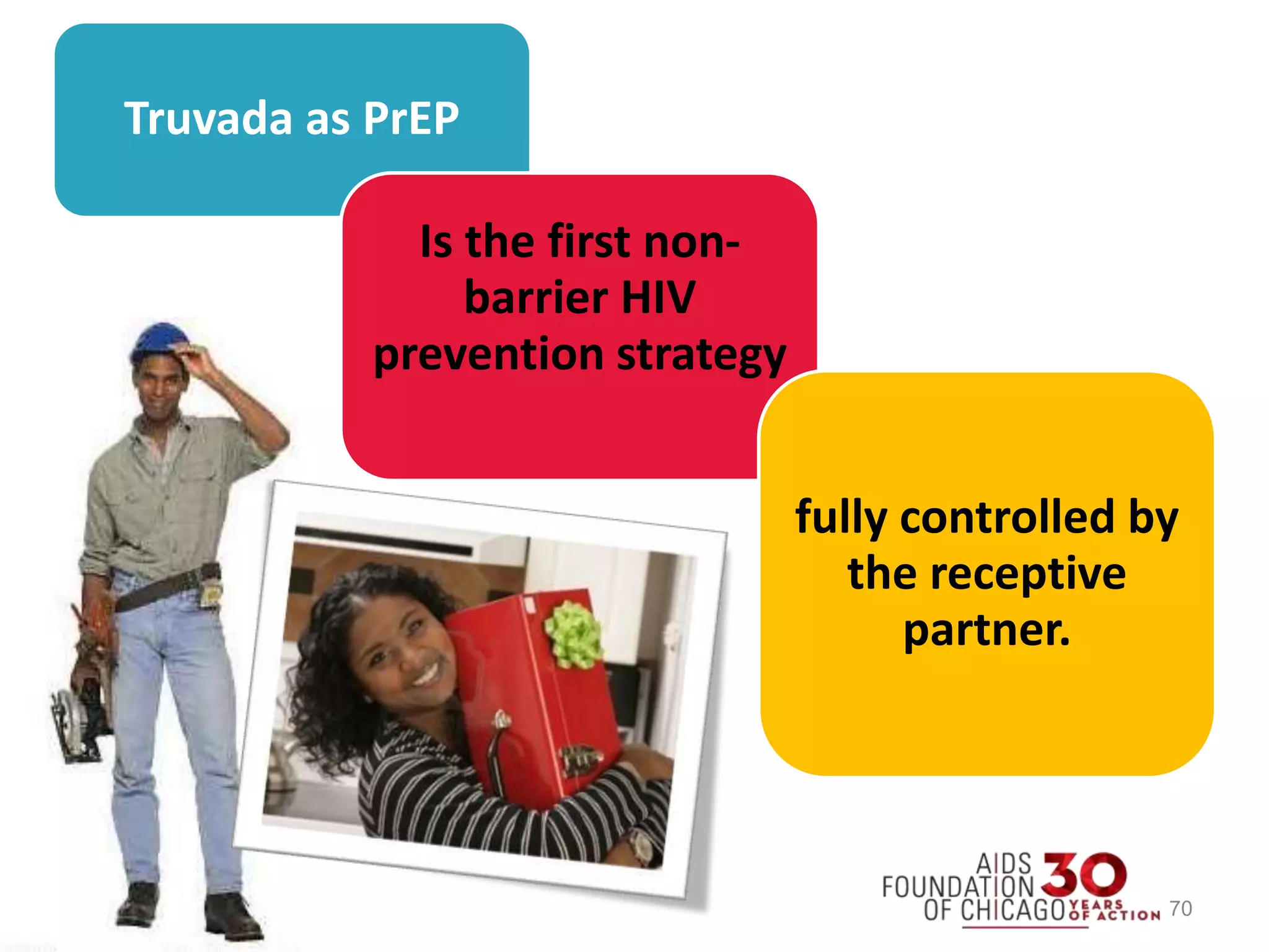 Truvada as PrEP
Is the first non-
barrier HIV
prevention strategy
fully controlled by
the receptive
partner.
70
 