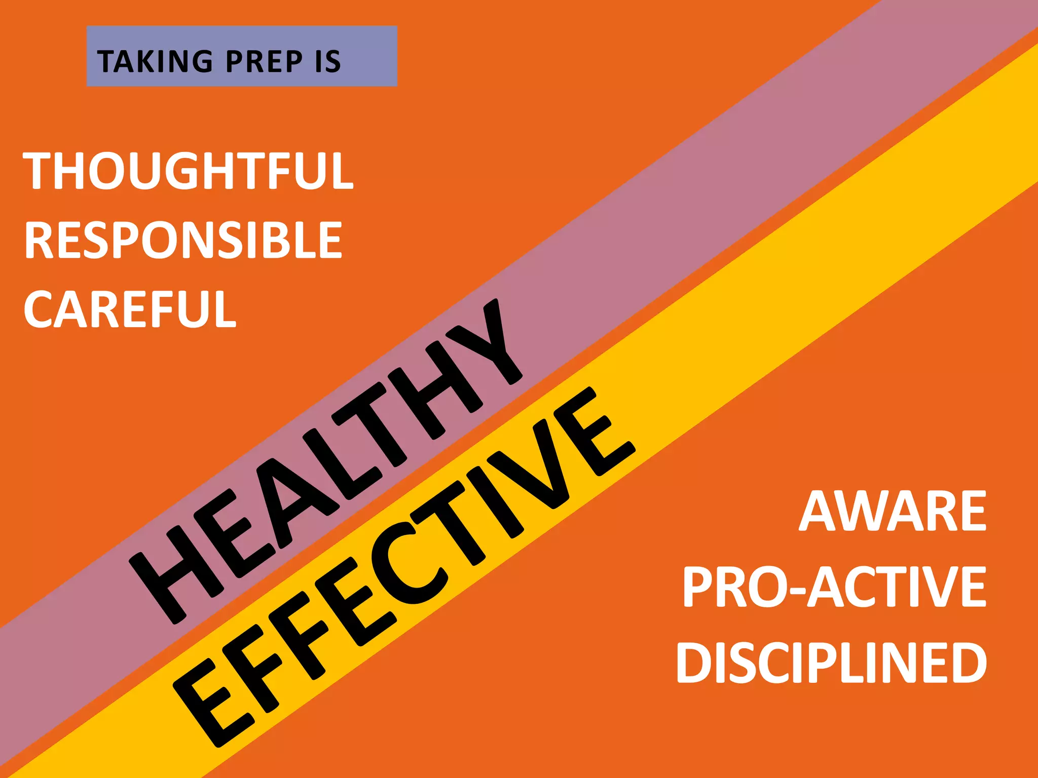 THOUGHTFUL
RESPONSIBLE
CAREFUL
AWARE
PRO-ACTIVE
DISCIPLINED
TAKING PREP IS
 
