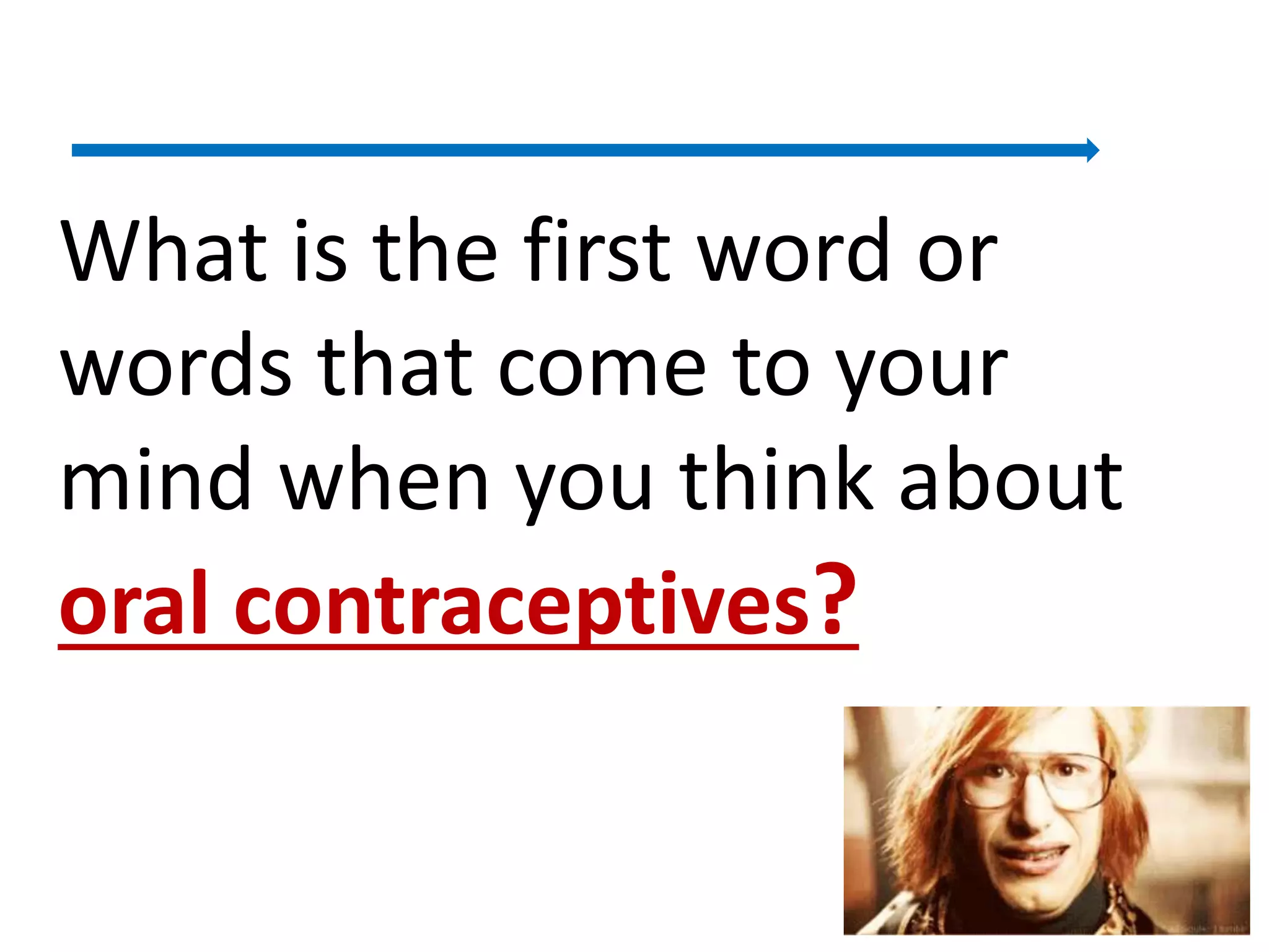 What is the first word or
words that come to your
mind when you think about
oral contraceptives?
8
 