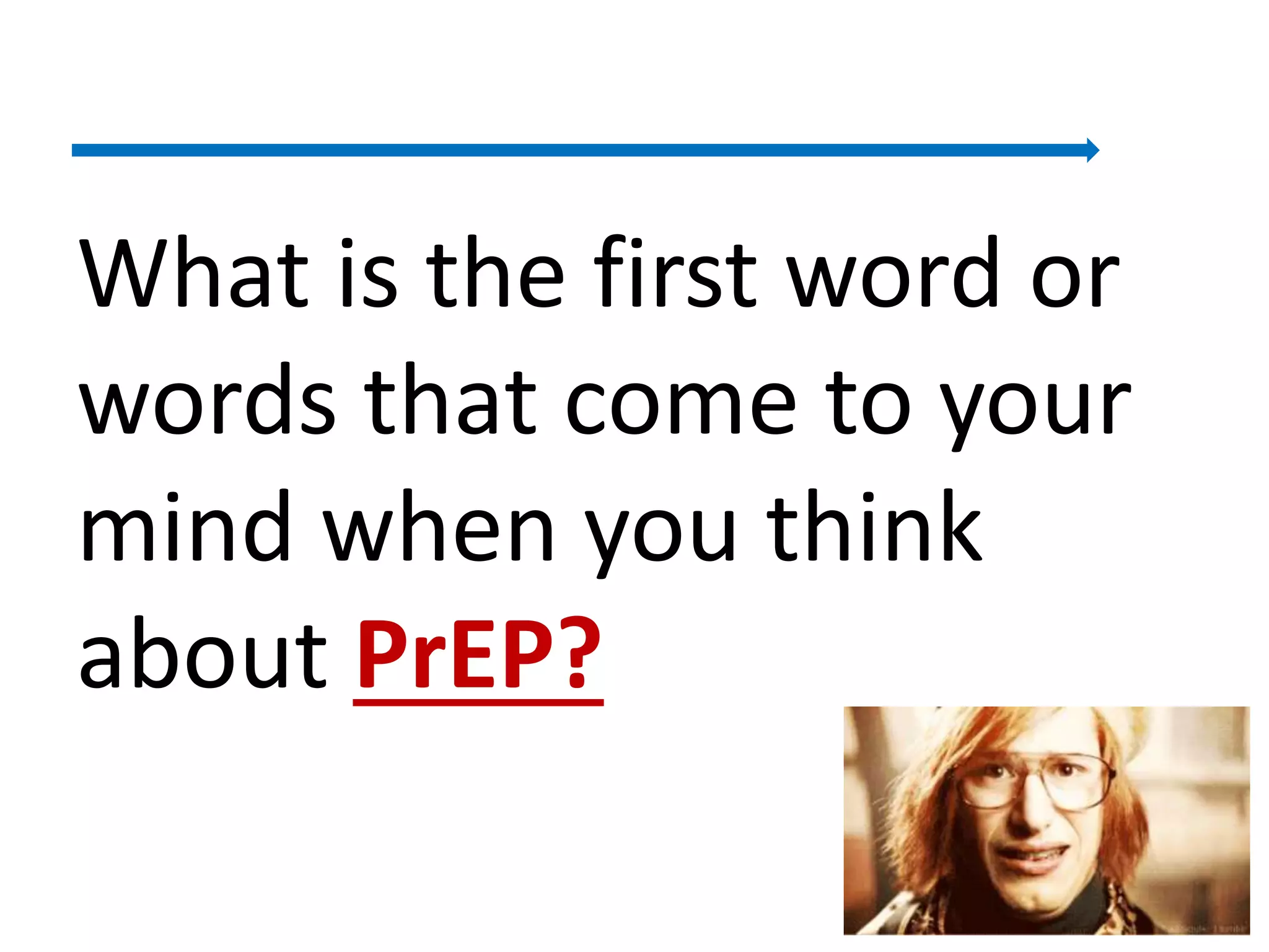 What is the first word or
words that come to your
mind when you think
about PrEP?
9
 