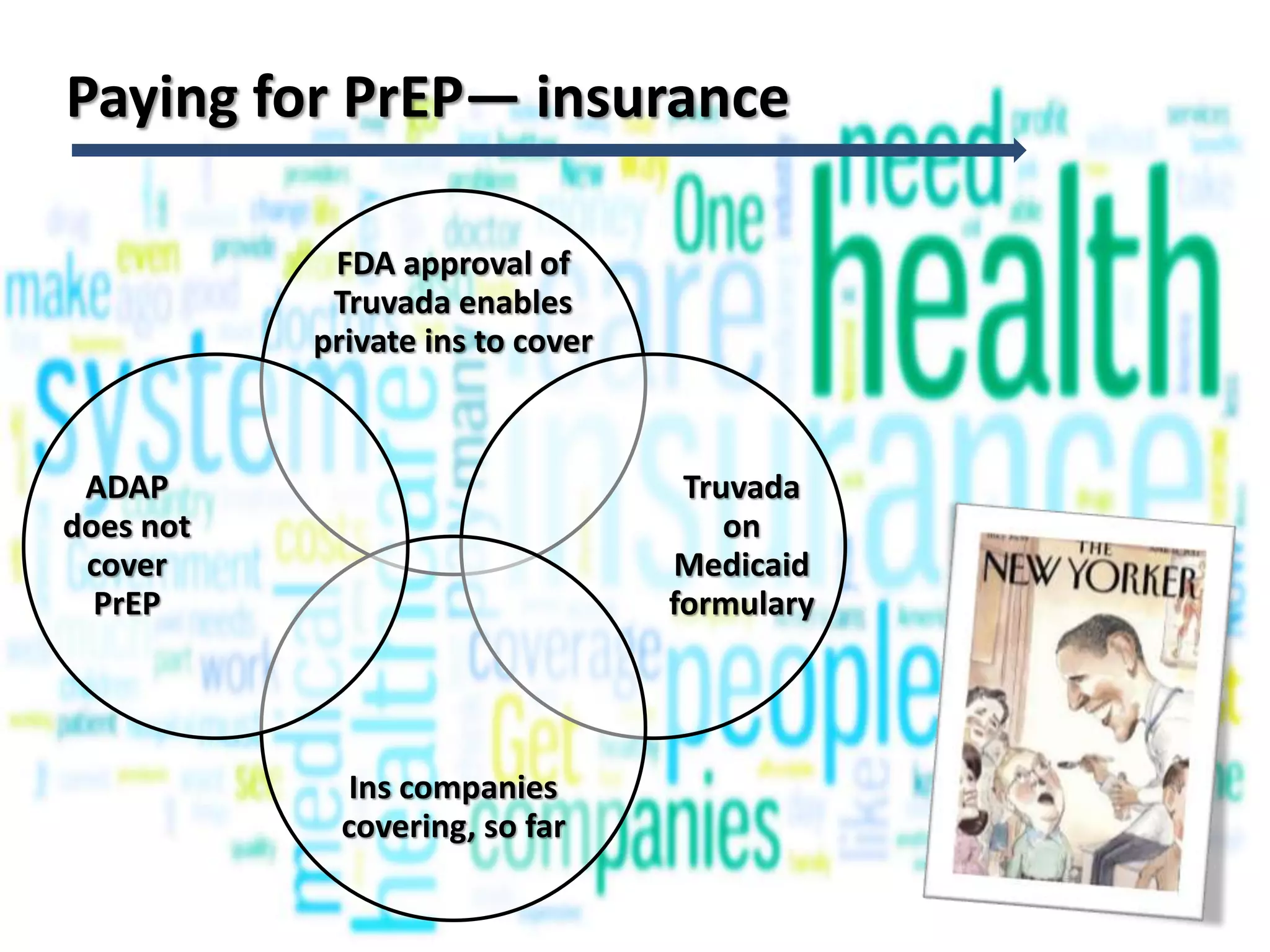Paying for PrEP— insurance
FDA approval of
Truvada enables
private ins to cover
Truvada
on
Medicaid
formulary
Ins companies
covering, so far
ADAP
does not
cover
PrEP
92
 
