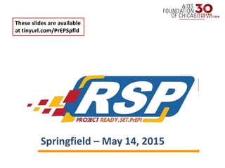 Welcome!
Springfield – May 14, 2015
These slides are available
at tinyurl.com/PrEPSpfld
 