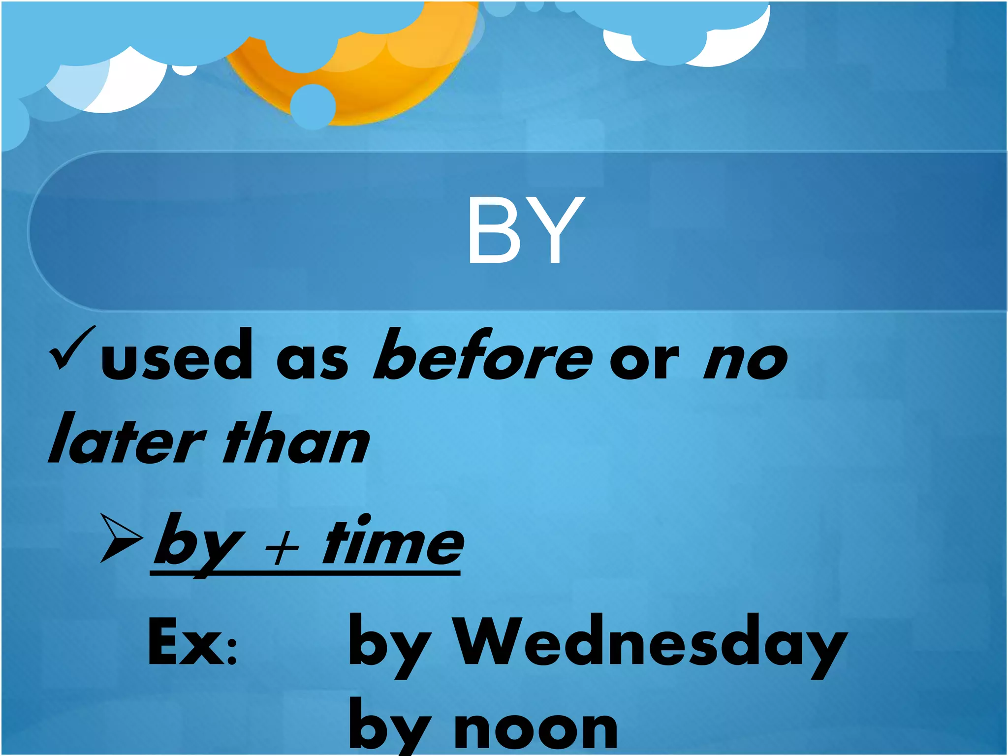 BY
used as before or no
later than
by + time
Ex: by Wednesday
by noon
 
