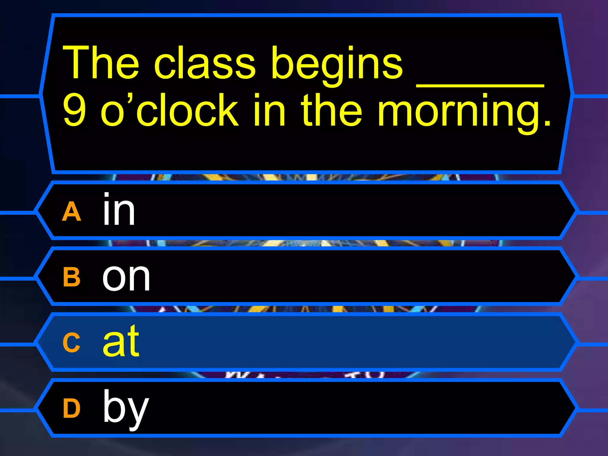 A in
B on
C at
D by
The class begins _____
9 o’clock in the morning.
 