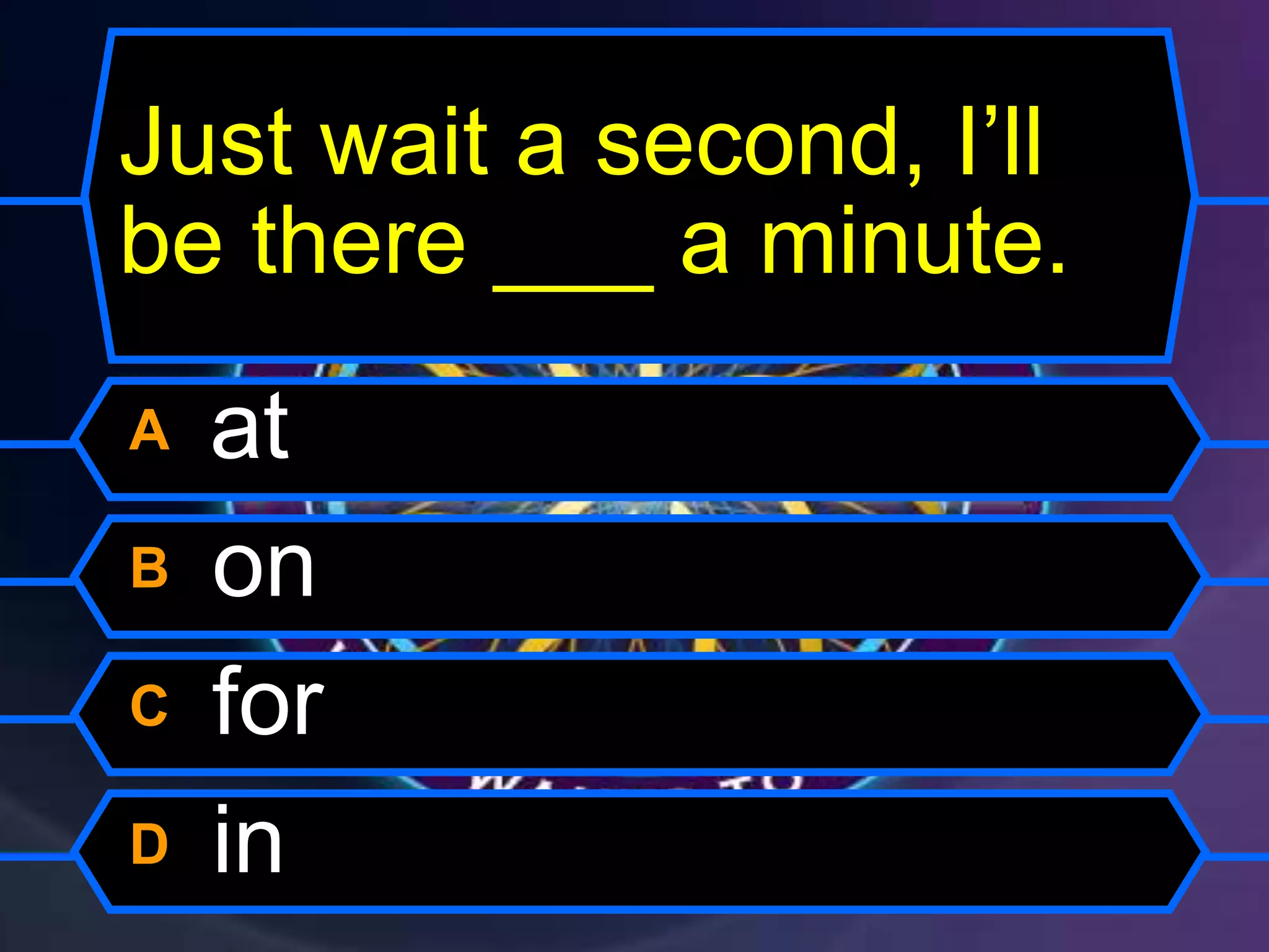 Just wait a second, I’ll
be there ___ a minute.
A at
B on
C for
D in
 