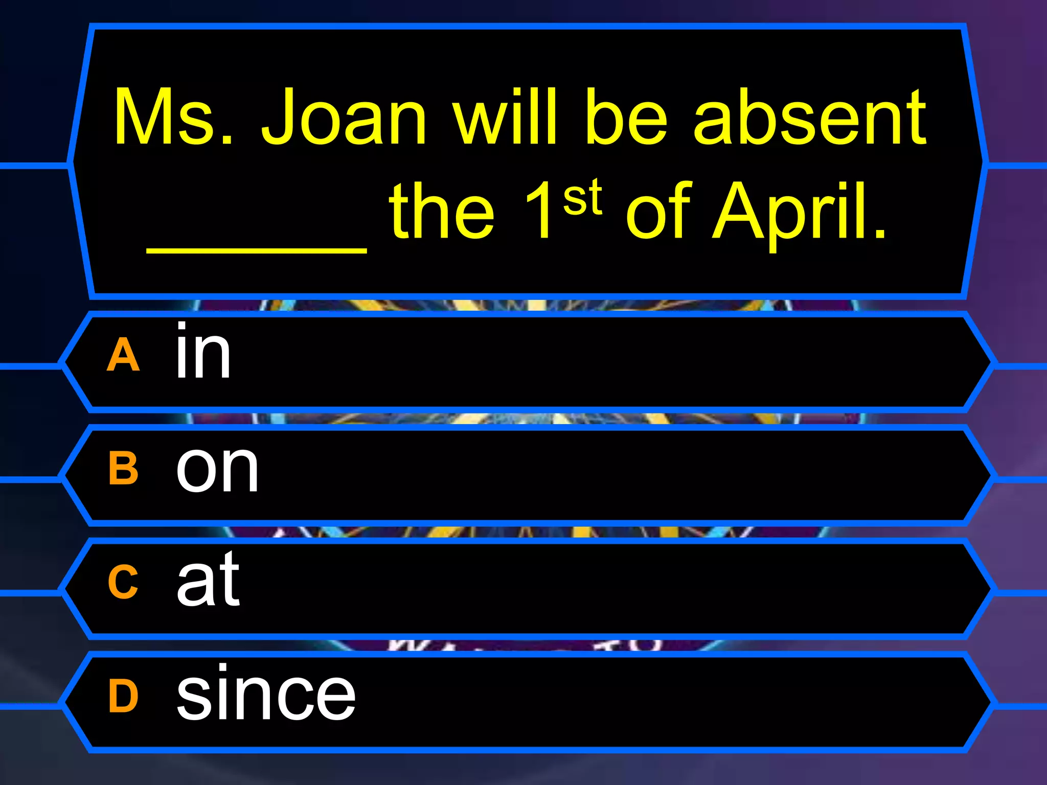 Ms. Joan will be absent
_____ the 1st of April.
A in
B on
C at
D since
 