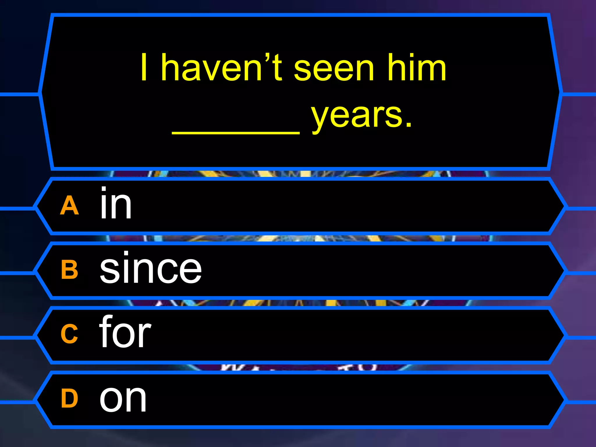 I haven’t seen him
______ years.
A in
B since
C for
D on
 