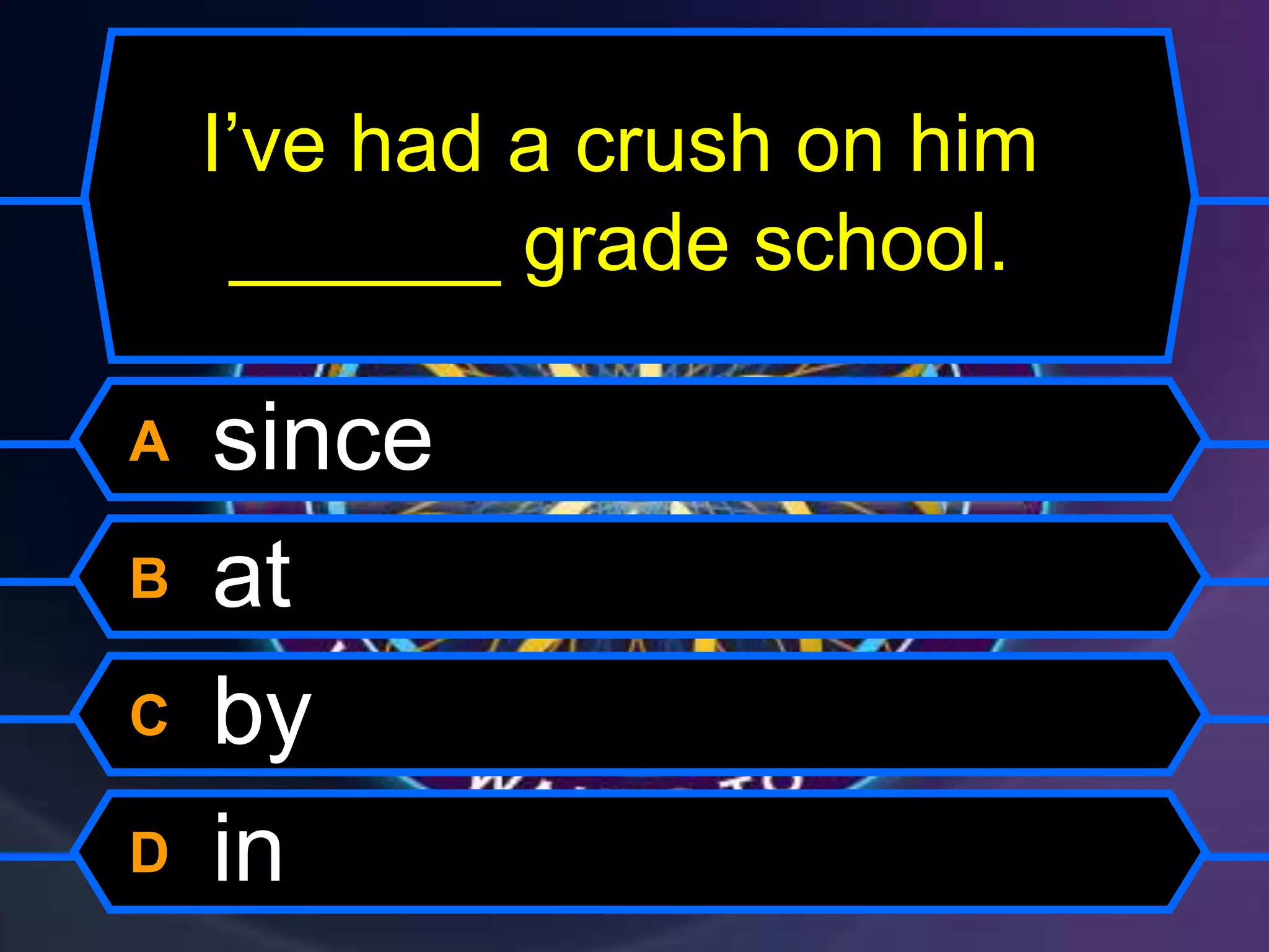 I’ve had a crush on him
______ grade school.
A since
B at
C by
D in
 