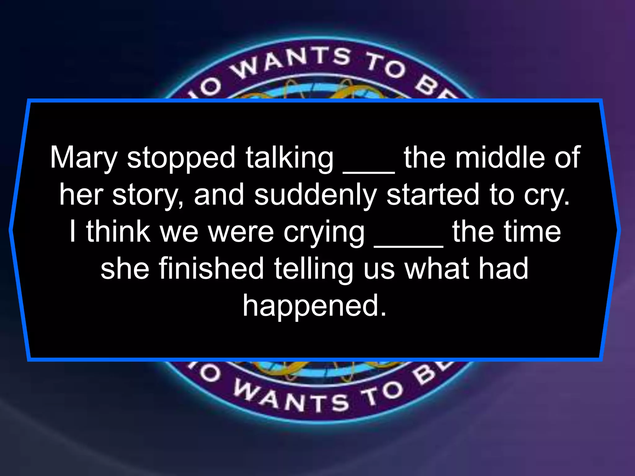 Mary stopped talking ___ the middle of
her story, and suddenly started to cry.
I think we were crying ____ the time
she finished telling us what had
happened.
 
