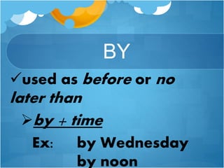 BY
used as before or no
later than
by + time
Ex: by Wednesday
by noon
 
