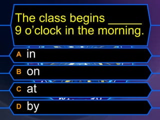 The class begins _____
9 o’clock in the morning.
A in
B on
C at
D by
 