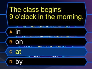 A in
B on
C at
D by
The class begins _____
9 o’clock in the morning.
 