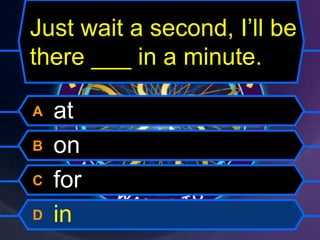 Just wait a second, I’ll be
there ___ in a minute.
A at
B on
C for
D in
 