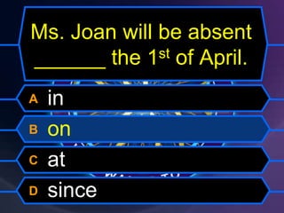 Ms. Joan will be absent
______ the 1st of April.
A in
B on
C at
D since
 