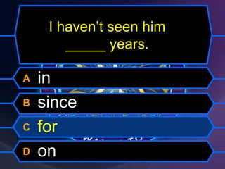 I haven’t seen him
_____ years.
A in
B since
C for
D on
 