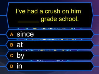 I’ve had a crush on him
______ grade school.
A since
B at
C by
D in
 