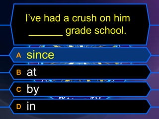 I’ve had a crush on him
______ grade school.
A since
B at
C by
D in
 
