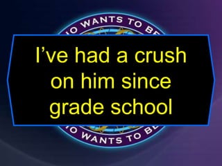 I’ve had a crush
on him since
grade school
 