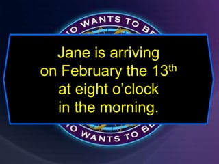 Jane is arriving
on February the 13th
at eight o’clock
in the morning.
 