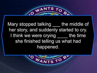 Mary stopped talking ___ the middle of
her story, and suddenly started to cry.
I think we were crying ____ the time
she finished telling us what had
happened.
 