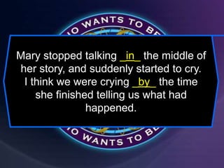 Mary stopped talking _in_ the middle of
her story, and suddenly started to cry.
I think we were crying _by_ the time
she finished telling us what had
happened.
 