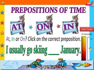 PREPOSITIONS OF TIME AT IN ON 15 Seconds 15 0 I usually go skiing ____ January. Start Timer 