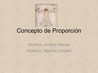 Concepto de Proporción

    Alumna: Andrea Nievas
   Profesor: Alberto Christín
 