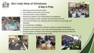 • Morning routines and transitions 
• Our healthy munch and crunch snack 
• Literacy and fine motor rotations 
• Numeracy rotations and mathematical investigations 
• Physical and gross motor activities (outside learning time) 
• Unit work (All about me, Keeping safe and healthy, Living things and 
Families) 
• An introduction to Religion 
• During term one particular attention is given to social and personal 
learning so that routines, class rules and relationships can be developed 
• Priority is given to literacy and numeracy development because these are 
the foundation on which learning is built. 
 