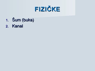 FIZIČKEFIZIČKE
1.1. Šum (buka)Šum (buka)
2.2. KanalKanal
 