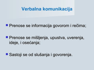  PrenosPrenosee se informacija govorom i rečimase informacija govorom i rečima;;
 Prenose se mišljenja, upustva, uverenja,Prenose se mišljenja, upustva, uverenja,
ideje, i osideje, i osećanja;ećanja;
 Sastoji se od slušanja i govorenjaSastoji se od slušanja i govorenja..
Verbalna komunikacija
 