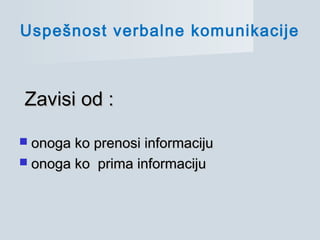 Zavisi od :Zavisi od :
 onoga ko prenosi informacijuonoga ko prenosi informaciju
 onoga ko prima informacijuonoga ko prima informaciju
Uspešnost verbalne komunikacije
 