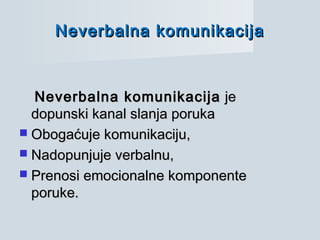Neverbalna komunikacijaNeverbalna komunikacija jeje
dopunski kanal slanja porukadopunski kanal slanja poruka
 Obogaćuje komunikaciju,Obogaćuje komunikaciju,
 Nadopunjuje verbalnu,Nadopunjuje verbalnu,
 Prenosi emocionalne komponentePrenosi emocionalne komponente
poruke.poruke.
Neverbalna komunikacijaNeverbalna komunikacija
 