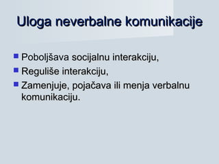  Poboljšava socijalnu interakciju,socijalnu interakciju,
 Reguliše interakciju,Reguliše interakciju,
 Zamenjuje, pojačava ili menja verbalnuZamenjuje, pojačava ili menja verbalnu
komunikaciju.komunikaciju.
Uloga neverbalne komunikacijeUloga neverbalne komunikacije
 