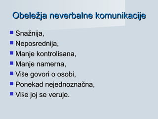 Snažnija,Snažnija,
 Neposrednija,Neposrednija,
 Manje kontrolisana,Manje kontrolisana,
 Manje namerna,Manje namerna,
 ViVišše govori o osobi,e govori o osobi,
 Ponekad nejednoznačna,Ponekad nejednoznačna,
 ViVišše joj se veruje.e joj se veruje.
Obeležja neverbalne komunikacijeObeležja neverbalne komunikacije
 