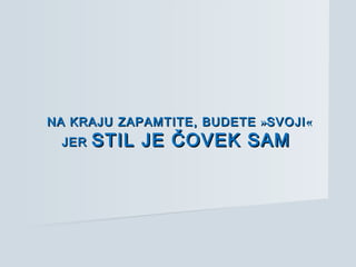 NA KRAJUNA KRAJU ZAPAMTITE,ZAPAMTITE, BUDETEBUDETE »»SVOJISVOJI««
JERJER STIL JE ČOVEK SAMSTIL JE ČOVEK SAM
 