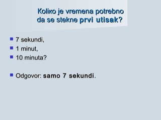 КоКоliliко јеко је vremena potrebnovremena potrebno
dada sese steknestekne prviprvi utisakutisak??
 77 sekundisekundi,,
 11 minutminut,,
 1010 minutaminuta??
 ООdgovordgovor:: samosamo 77 sekundisekundi..
 