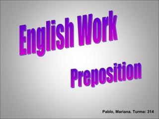 English Work Preposition Pablo, Mariana. Turma: 314 