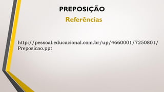 PREPOSIÇÃO
Referências
http://pessoal.educacional.com.br/up/4660001/7250801/
Preposicao.ppt
 