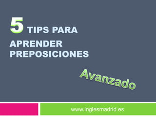 TIPS PARA
APRENDER
PREPOSICIONES




          www.inglesmadrid.es
 