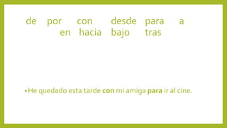 •He quedado esta tarde con mi amiga para ir al cine.
de por con desde para a
en hacia bajo tras
 
