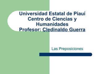Universidad Estatal de Piauí Centro de Ciencias y Humanidades Profesor:  Cledinaldo Guerra Las Preposiciones 